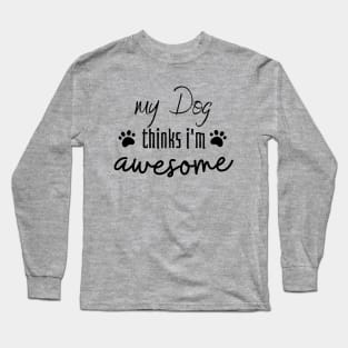 My Dog Thinks I am Awesome Long Sleeve T-Shirt